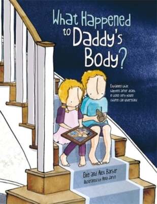 What Happened to Daddy's Body?: Explaining What Happens After Death in Words
