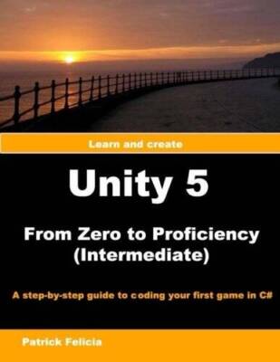 Unity 5 from Zero to Proficiency (Intermediate): A step-by-step guide to  - GOOD