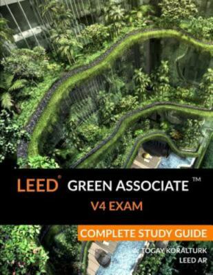 LEED Green Associate V4 Exam Complete Study Guide, Koralturk, A. Togay,