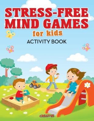 Stress-Free Mind Games for Kids Activity Book by Creative Playbooks