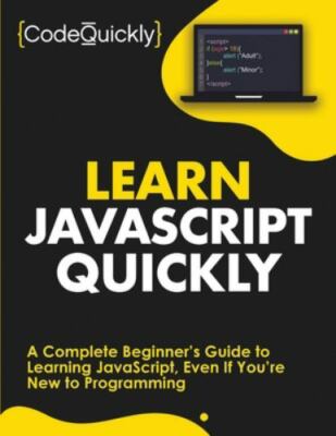 Learn JavaScript Quickly: A Complete Beginners Guide to Learning JavaScript, Eve