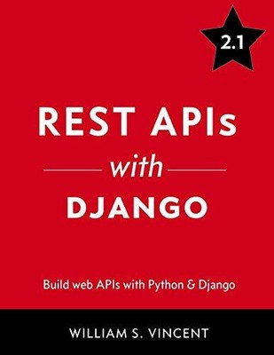 REST APIS WITH DJANGO: BUILD POWERFUL WEB APIS WITH PYTHON By William S. Vincent
