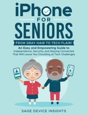 iPhone for Seniors: An Easy and Empowering Guide to Independence, Security, and