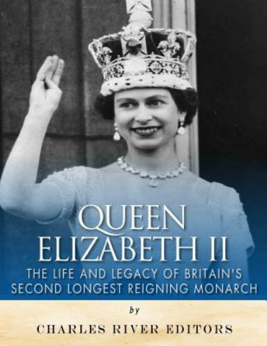 Queen Elizabeth II: the Life and Legacy of Britain's Second Longest ...
