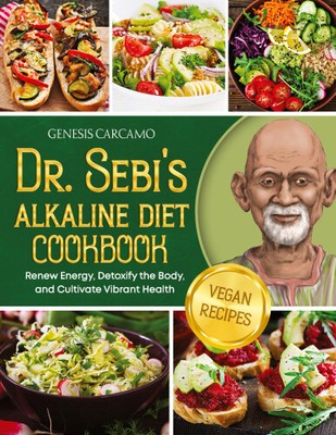 Dr. Sebi's Alkaline Diet Cookbook: Renew Energy, Detoxify the Body, and