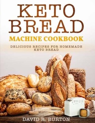 Keto Bread Machine Cookbook: Easy And Delicious Baking Recipes For Homemade Keto