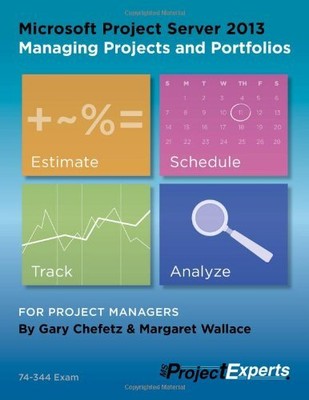 MICROSOFT PROJECT SERVER 2013 MANAGING PROJECTS AND By Gary Chefetz & Margaret