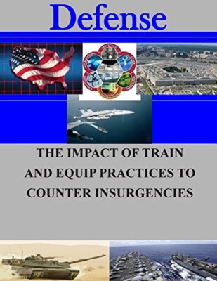 The Impact of Train and Equip Practices to Counter Insurgencies (Defense) New-,