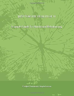 JUST FOR THE HEALTH OF IT A SIMPLE GUIDE TO NUTRITIONAL By Angela Certified NEW