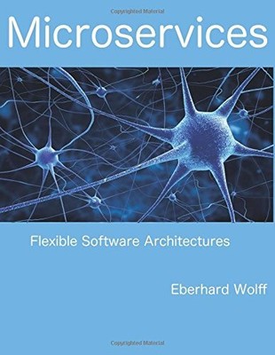 MICROSERVICES: FLEXIBLE SOFTWARE ARCHITECTURES By Eberhard Wolff