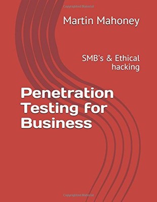 PENETRATION TESTING FOR BUSINESS: SMB'S & ETHICAL HACKING By Mahoney Martin Bsc