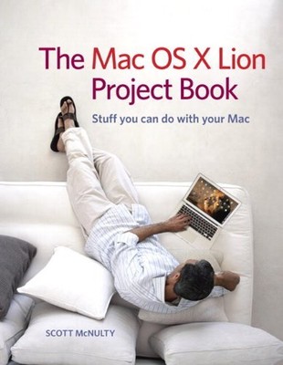 The Mac OS X Lion Project Book: Stuff You Can Do with Your Mac