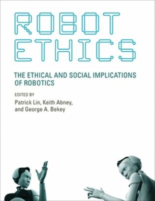 Robot Ethics: The Ethical and Social Implications of Robotics by Patrick Lin