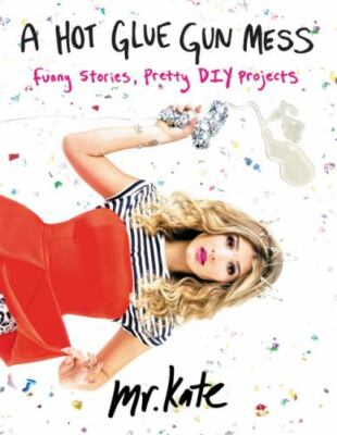 A Hot Glue Gun Mess: Funny Stories, Pretty DIY Projects by Mr. Kate, Good Book