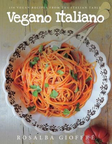 Vegano Italiano - 150 Vegan Recipes From The Italian Table By Rosalba GioffrÃ©
