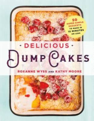 Delicious Dump Cakes: 50 Super Simple Desserts to Make in 15 Minutes  - GOOD