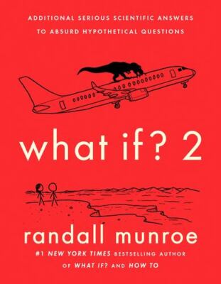What If? 2: Additional Serious Scientific Answers to Absurd Hypothetical Ques...