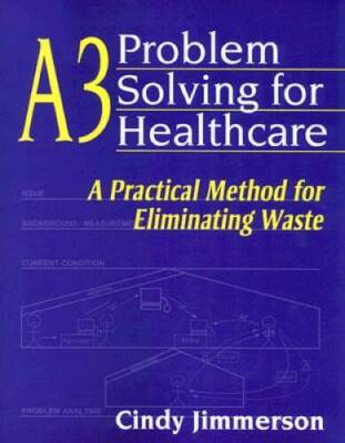 A3 Problem Solving for Healthcare: A Practical Method for Eliminatin - GOOD