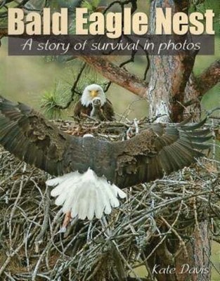 Bald Eagle Nest: A Story of Survival in Photos by Kate Davis: New