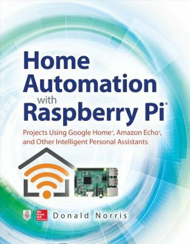 Home Automation with Raspberry Pi: Projects Using Google Home, Amazon