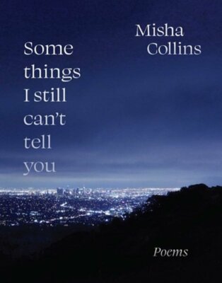 Some Things I Still Can't Tell You: Poems by Misha Collins: New