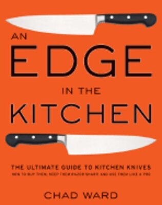 An Edge in the Kitchen: The Ultimate Guide to Kitchen Knives--How to Buy Them,