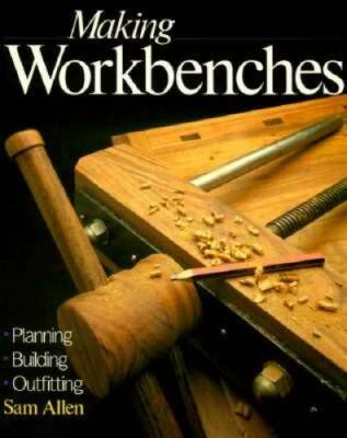 Making Workbenches: * Planning * Building * Outfitting - Paperback - GOOD