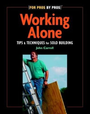 Working Alone: Tips & Techniques for Solo Building by John Carroll: New