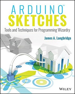 ARDUINO SKETCHES: TOOLS AND TECHNIQUES FOR PROGRAMMING By James A. Langbridge