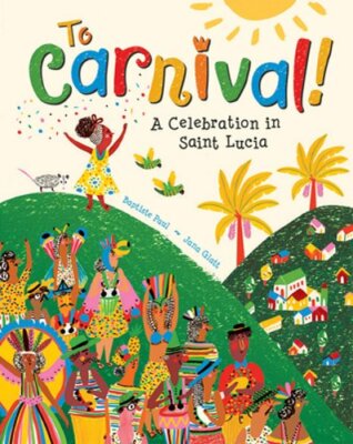 To Carnival!: A Celebration in Saint Lucia by Baptiste Paul: New