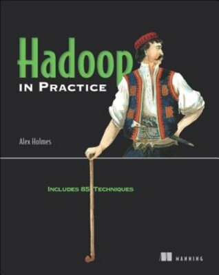 Hadoop in Practice: Includes 85 Techniques by Alex Holmes: New