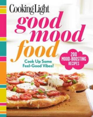 Cooking Light Good Mood Food: Feel-Good Meals for Every Moment - GOOD