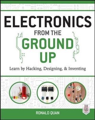 ELECTRONICS FROM THE GROUND UP: LEARN BY HACKING, By Ronald Quan **BRAND NEW**