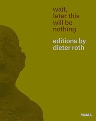 Wait, Later This Will Be Nothing: Editions by Dieter Roth (2013)