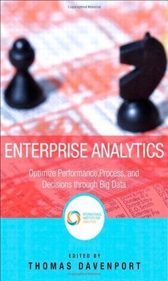 Enterprise Analytics: Optimize Performance, Process and Decisions Through Bi...