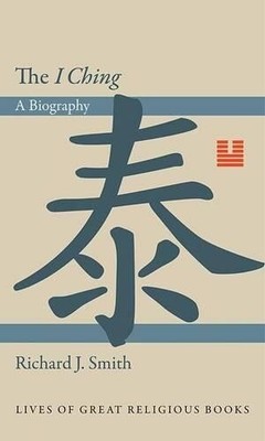 Richard J. Smith The I Ching (Hardback) Lives of Great Religious Books