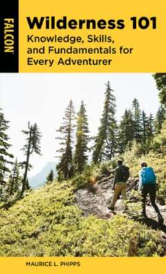 Wilderness 101: Knowledge, Skills, and Fundamentals for Every Adventurer: New