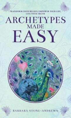 Archetypes Made Easy: Transform Your Beliefs, Empower Your Life, Live Your Truth