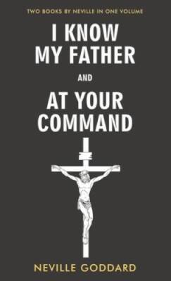 I Know My Father and At Your Command - Hardcover By Goddard, Neville - GOOD