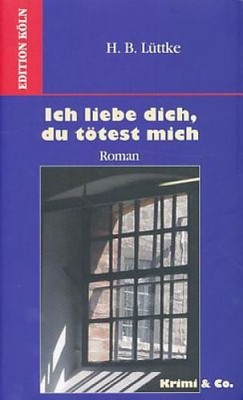 Ich liebe Dich - Du tötest mich. Roman. H. B. Lüttke, Krimi & Co. Lüttke, Hans B