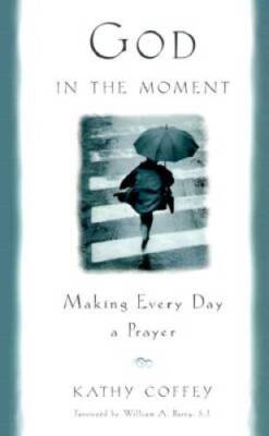 God in the Moment: Making Every Day a Prayer - Hardcover By Coffey, Kathy - GOOD