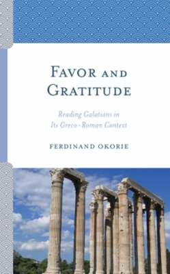 Favor and Gratitude: Reading Galatians in Its Greco-Roman Context by Okorie: New