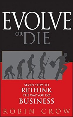 EVOLVE OR DIE: SEVEN STEPS TO RETHINK THE WAY YOU DO By Robin Crow - Hardcover