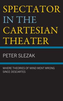 Spectator in the Cartesian Theater: Where Theories of Mind Went Wrong since: New