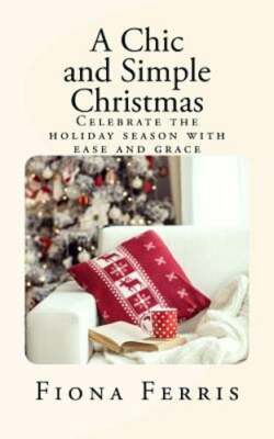 A Chic and Simple Christmas: Celebrate the holiday season with ease and grace