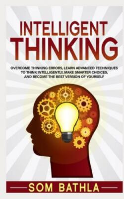 Intelligent Thinking: Overcome Thinking Errors, Learn Advanced Techniques to Thi
