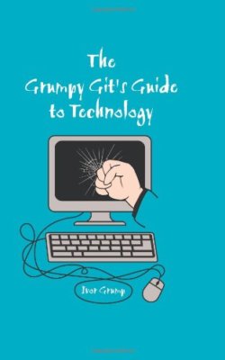 The Grumpy Git's Guide to Technology By Ivor Grump
