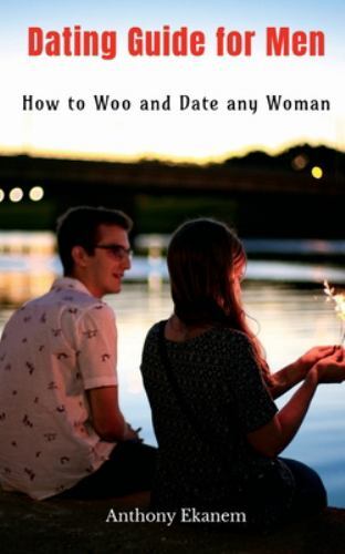 Dating Guide for Men : How to Woo and Date Any Woman by Anthony Ekanem ...