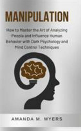 Manipulation : How to Master the Art of Analyzing People and Influence ...