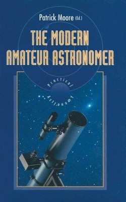 The Modern Amateur Astronomer (The Patrick Moore Practical Astronomy Series)